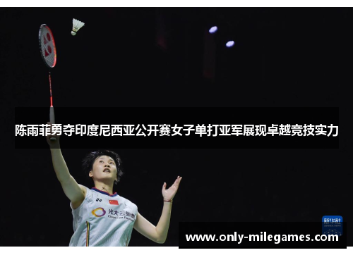 陈雨菲勇夺印度尼西亚公开赛女子单打亚军展现卓越竞技实力 陈雨菲勇夺印度尼西亚公开赛女子单打亚军展现卓越竞技实力