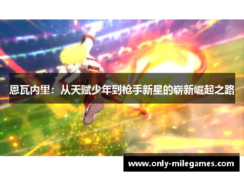 恩瓦内里：从天赋少年到枪手新星的崭新崛起之路