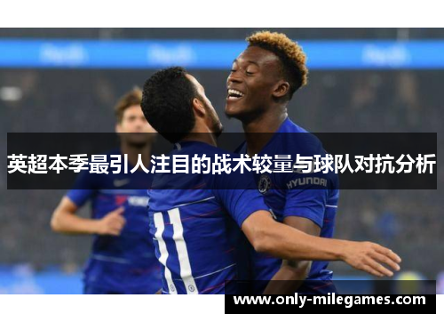 英超本季最引人注目的战术较量与球队对抗分析