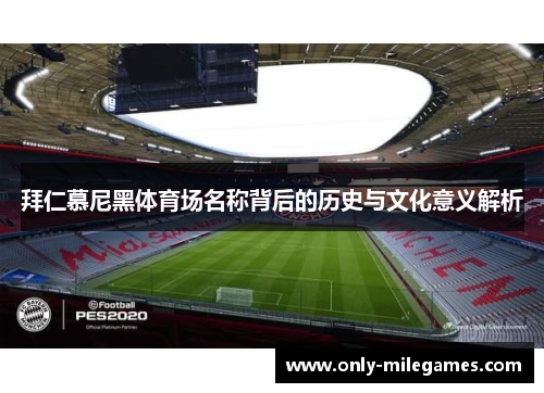 拜仁慕尼黑体育场名称背后的历史与文化意义解析 拜仁慕尼黑体育场名称背后的历史与文化意义解析