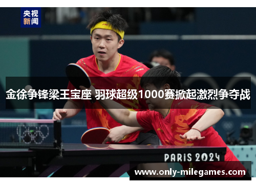 金徐争锋梁王宝座 羽球超级1000赛掀起激烈争夺战