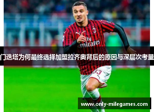 门迭塔为何最终选择加盟拉齐奥背后的原因与深层次考量 门迭塔为何最终选择加盟拉齐奥背后的原因与深层次考量