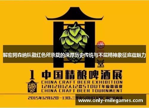解密阿森纳队徽红色所承载的深厚历史传统与不屈精神象征底蕴魅力