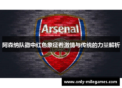 阿森纳队徽中红色象征着激情与传统的力量解析