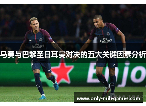 马赛与巴黎圣日耳曼对决的五大关键因素分析 马赛与巴黎圣日耳曼对决的五大关键因素分析