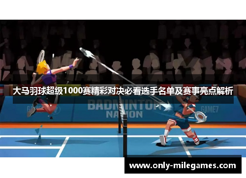 大马羽球超级1000赛精彩对决必看选手名单及赛事亮点解析